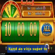 band ao vivo super tv